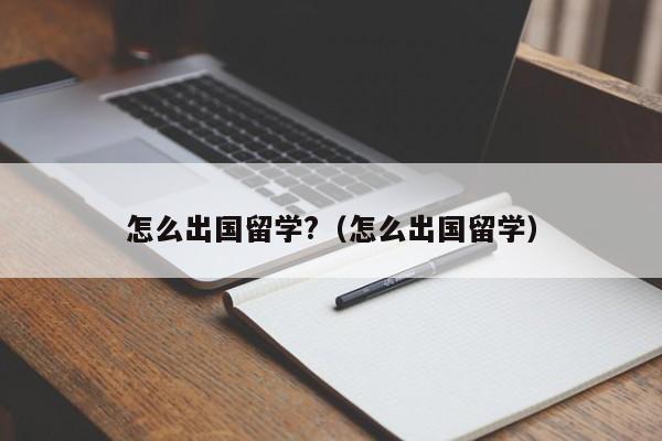 怎么出国留学?（怎么出国留学）