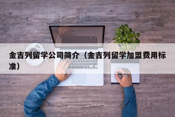 金吉列留学公司简介（金吉列留学加盟费用标准）