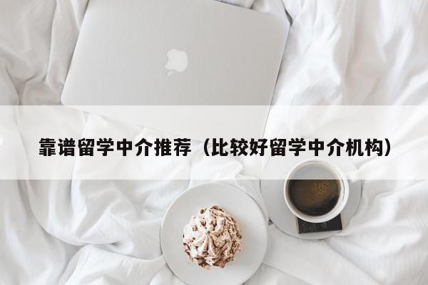 靠谱留学中介推荐（比较好留学中介机构）