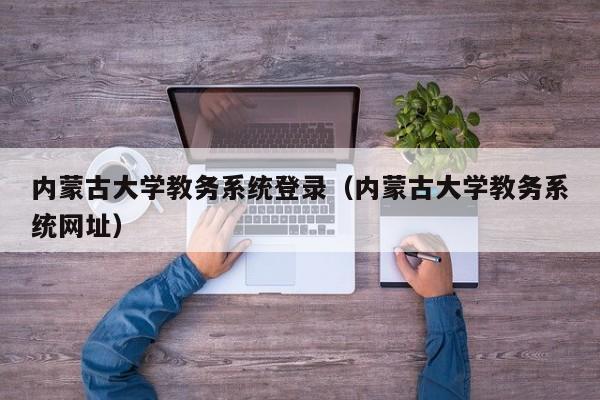 内蒙古大学教务系统登录（内蒙古大学教务系统网址）