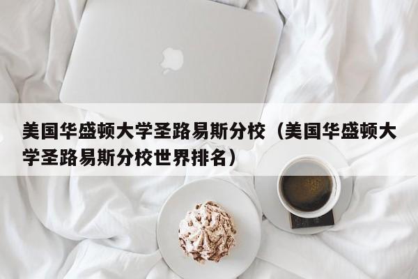 美国华盛顿大学圣路易斯分校（美国华盛顿大学圣路易斯分校世界排名）