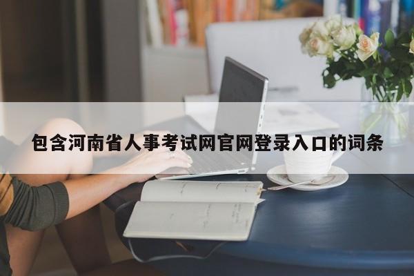 包含河南省人事考试网官网登录入口的词条