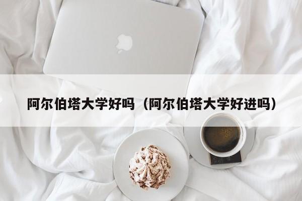 阿尔伯塔大学好吗（阿尔伯塔大学好进吗）