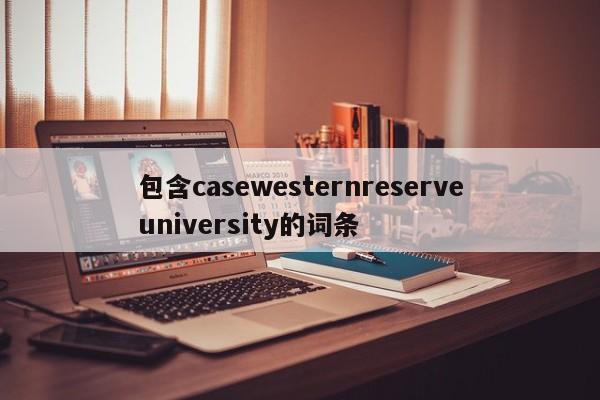 包含casewesternreserveuniversity的词条