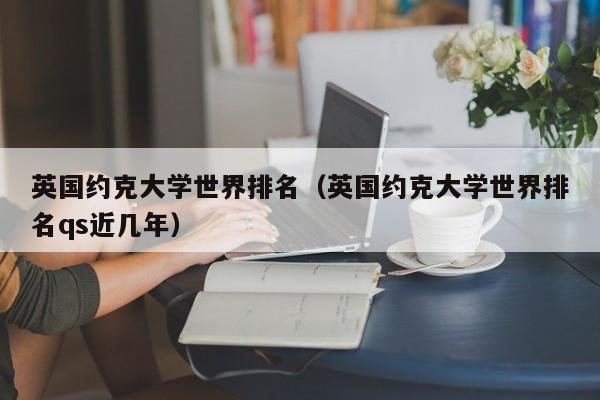 英国约克大学世界排名（英国约克大学世界排名qs近几年）