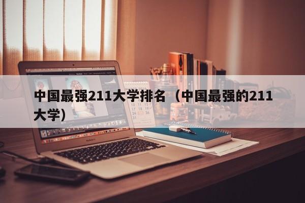 中国最强211大学排名（中国最强的211大学）