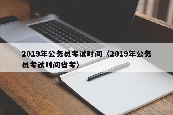 2019年公务员考试时间（2019年公务员考试时间省考）