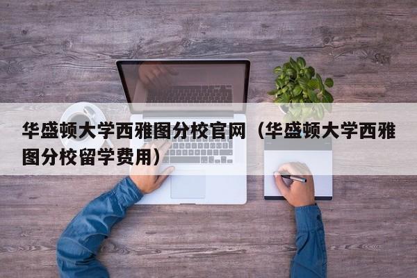 华盛顿大学西雅图分校官网（华盛顿大学西雅图分校留学费用）