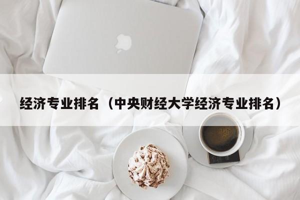 经济专业排名（中央财经大学经济专业排名）