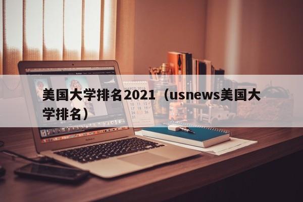 美国大学排名2021（usnews美国大学排名）