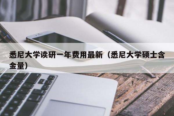 悉尼大学读研一年费用最新（悉尼大学硕士含金量）