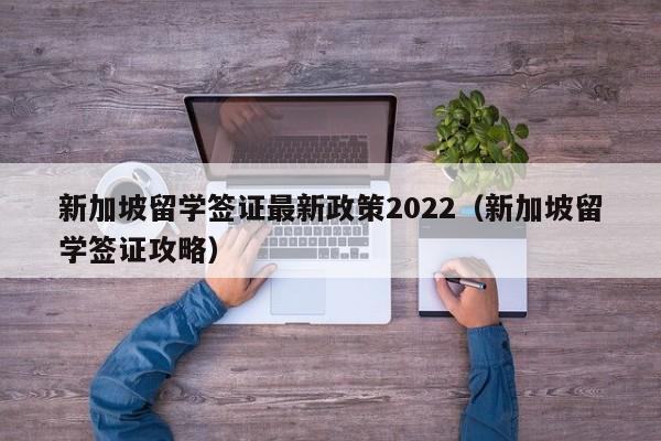 新加坡留学签证最新政策2022（新加坡留学签证攻略）