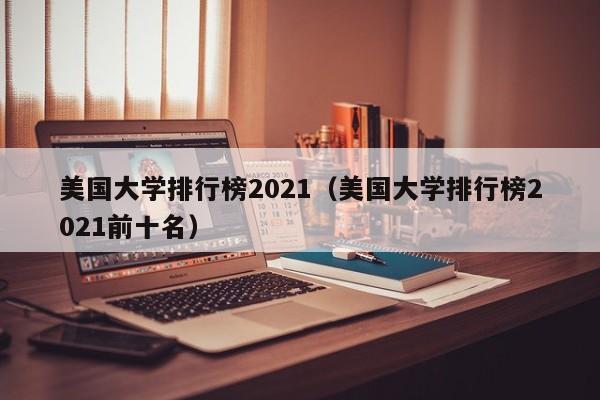 美国大学排行榜2021（美国大学排行榜2021前十名）