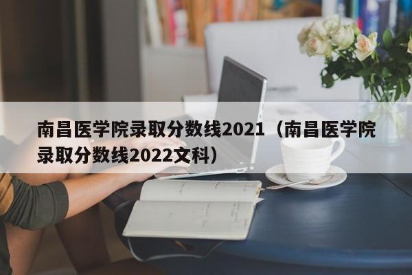 南昌医学院录取分数线2021（南昌医学院录取分数线2022文科）