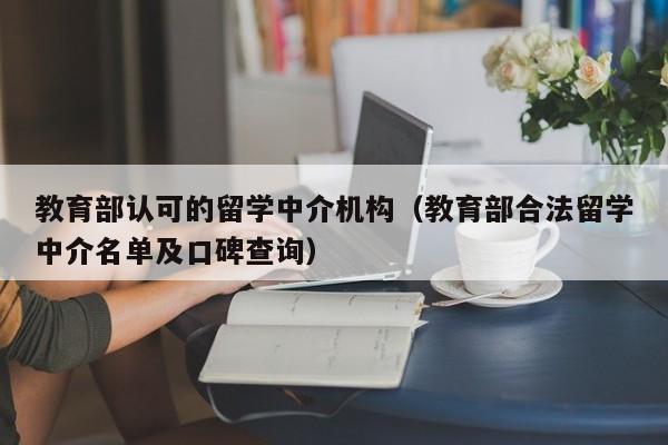 教育部认可的留学中介机构（教育部合法留学中介名单及口碑查询）