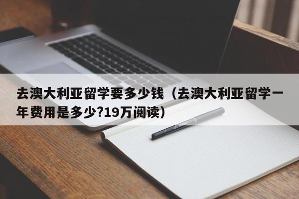 去澳大利亚留学要多少钱（去澳大利亚留学一年费用是多少?19万阅读）