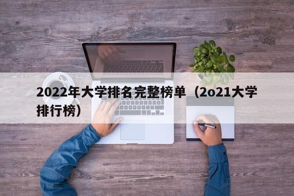 2022年大学排名完整榜单（2o21大学排行榜）