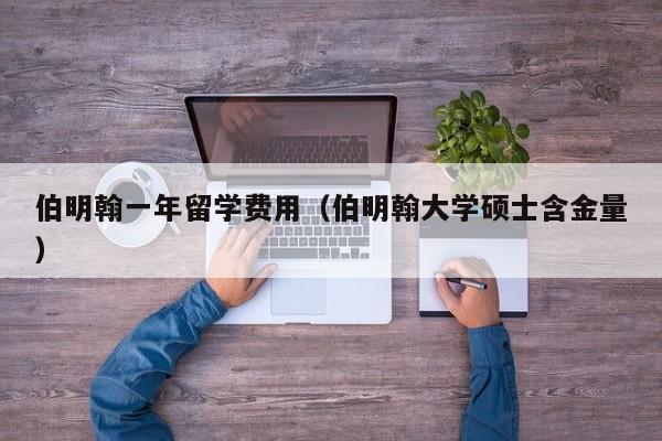 伯明翰一年留学费用（伯明翰大学硕士含金量）