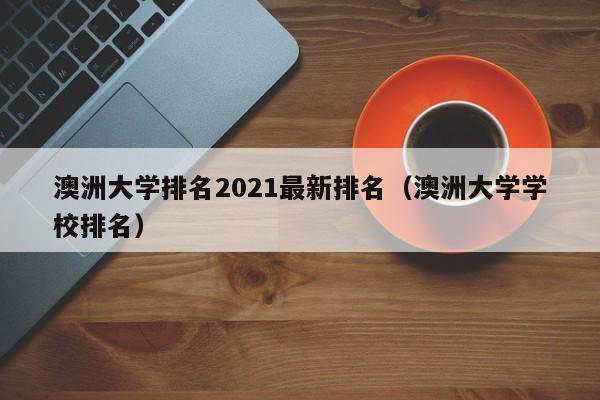 澳洲大学排名2021最新排名（澳洲大学学校排名）