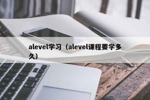 alevel学习（alevel课程要学多久）