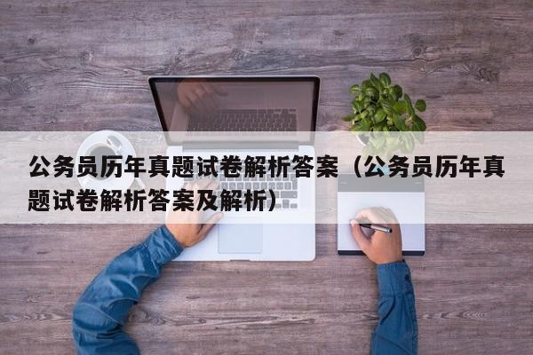 公务员历年真题试卷解析答案（公务员历年真题试卷解析答案及解析）