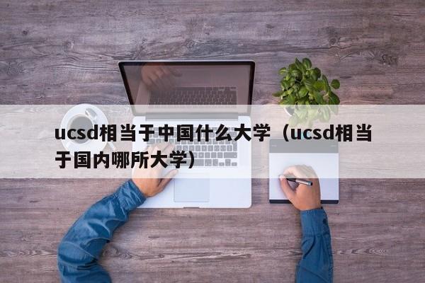 ucsd相当于中国什么大学（ucsd相当于国内哪所大学）