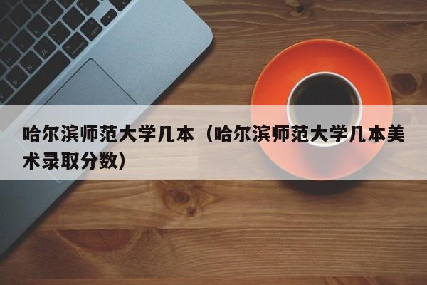 哈尔滨师范大学几本（哈尔滨师范大学几本美术录取分数）