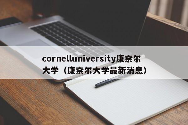 cornelluniversity康奈尔大学（康奈尔大学最新消息）