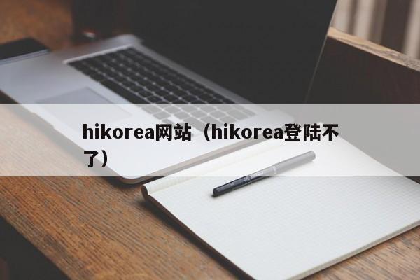 hikorea网站（hikorea登陆不了）