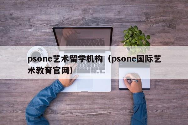 psone艺术留学机构（psone国际艺术教育官网）