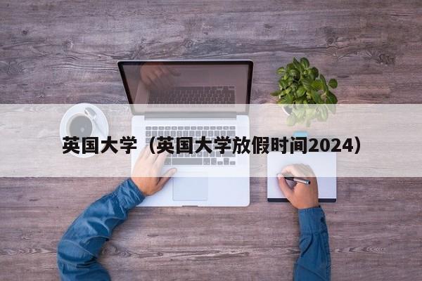 英国大学（英国大学放假时间2024）