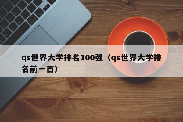 qs世界大学排名100强（qs世界大学排名前一百）