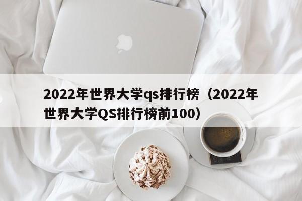 2022年世界大学qs排行榜（2022年世界大学QS排行榜前100）