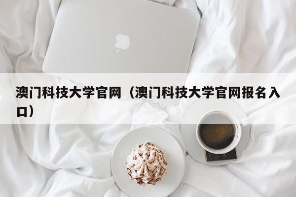 澳门科技大学官网（澳门科技大学官网报名入口）