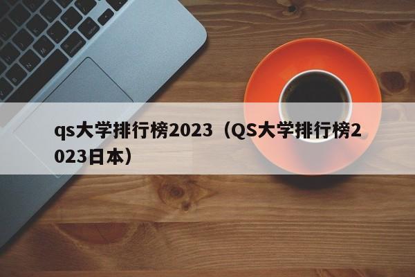 qs大学排行榜2023（QS大学排行榜2023日本）