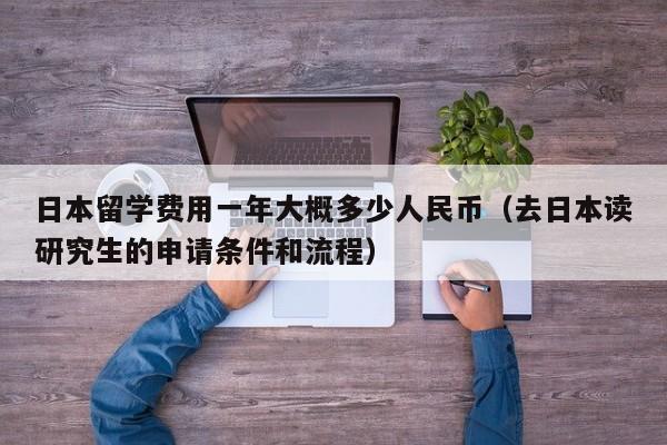 日本留学费用一年大概多少人民币（去日本读研究生的申请条件和流程）