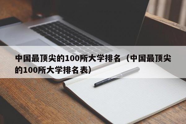 中国最顶尖的100所大学排名（中国最顶尖的100所大学排名表）