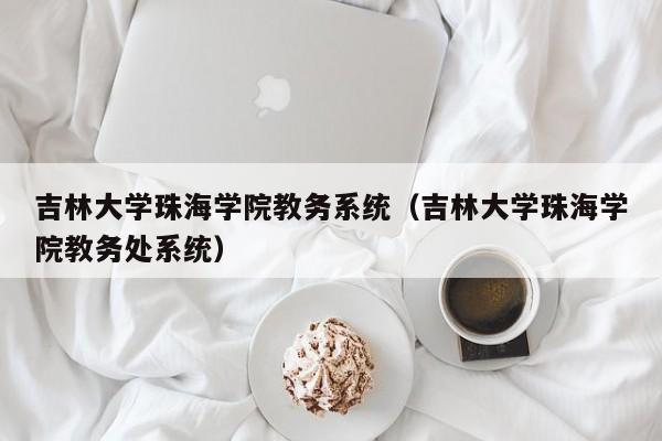 吉林大学珠海学院教务系统（吉林大学珠海学院教务处系统）