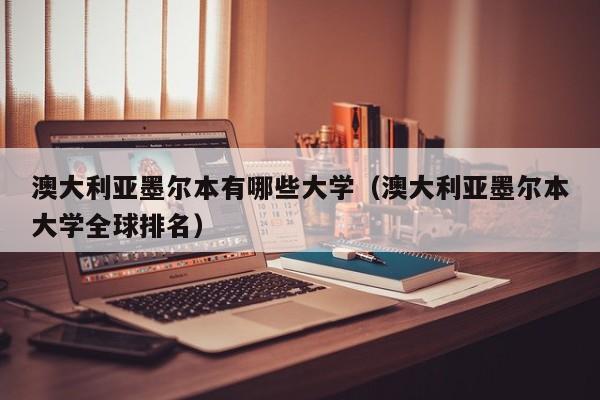 澳大利亚墨尔本有哪些大学（澳大利亚墨尔本大学全球排名）