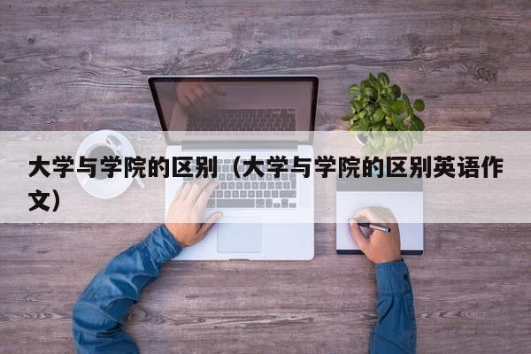 大学与学院的区别（大学与学院的区别英语作文）