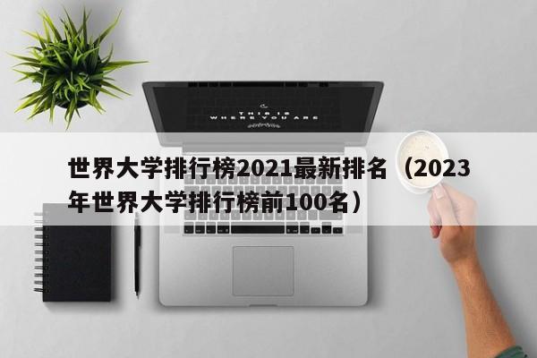 世界大学排行榜2021最新排名（2023年世界大学排行榜前100名）