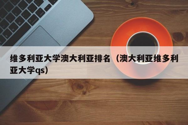 维多利亚大学澳大利亚排名（澳大利亚维多利亚大学qs）