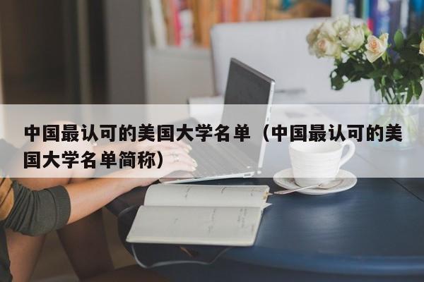 中国最认可的美国大学名单（中国最认可的美国大学名单简称）