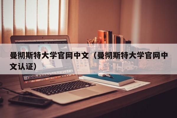 曼彻斯特大学官网中文（曼彻斯特大学官网中文认证）