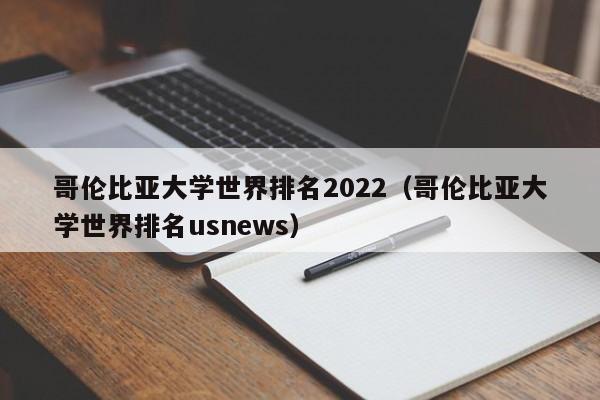 哥伦比亚大学世界排名2022（哥伦比亚大学世界排名usnews）