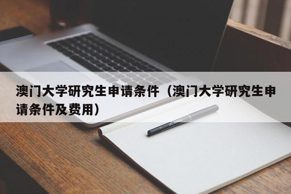 澳门大学研究生申请条件（澳门大学研究生申请条件及费用）