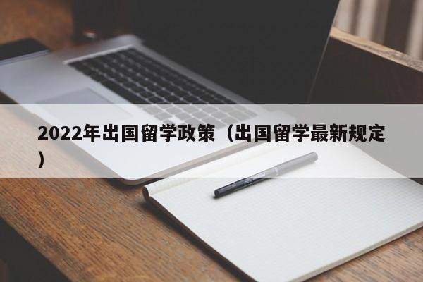 2022年出国留学政策（出国留学最新规定）