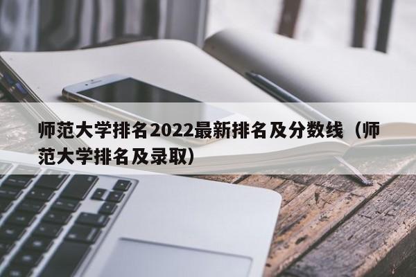 师范大学排名2022最新排名及分数线（师范大学排名及录取）