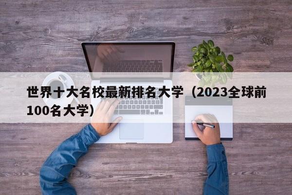 世界十大名校最新排名大学（2023全球前100名大学）