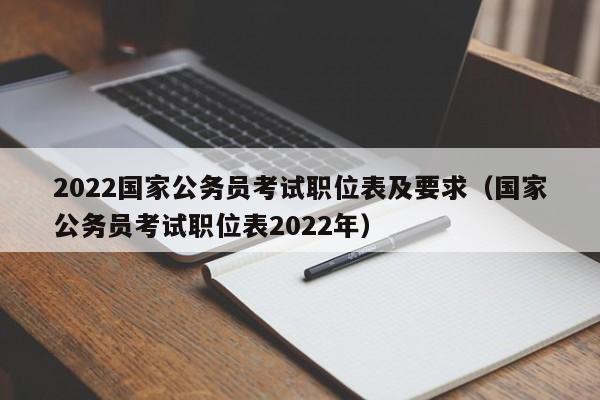 2022国家公务员考试职位表及要求（国家公务员考试职位表2022年）